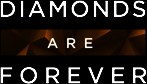 DIAMONDS ARE FOREVER, -  